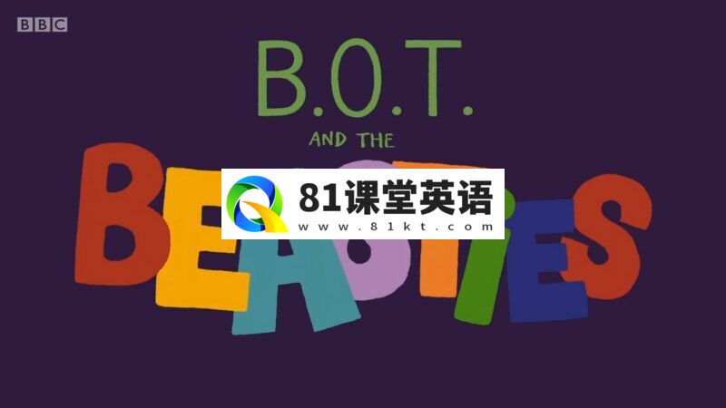BBC英语启蒙动画片机器人主题《B.O.T. and The Beasties》全50集，1080P高清视频带英文字幕，带配套音频MP3，百度网盘下载！-81课堂英语