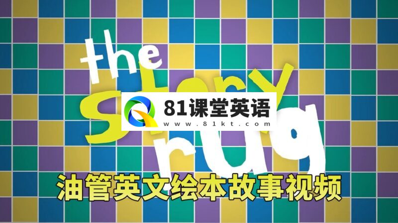 Youtube儿童英文绘本故事视频《The Story Rug》全182集,1080P高清视频带英文字幕,百度网盘下载!-81课堂英语