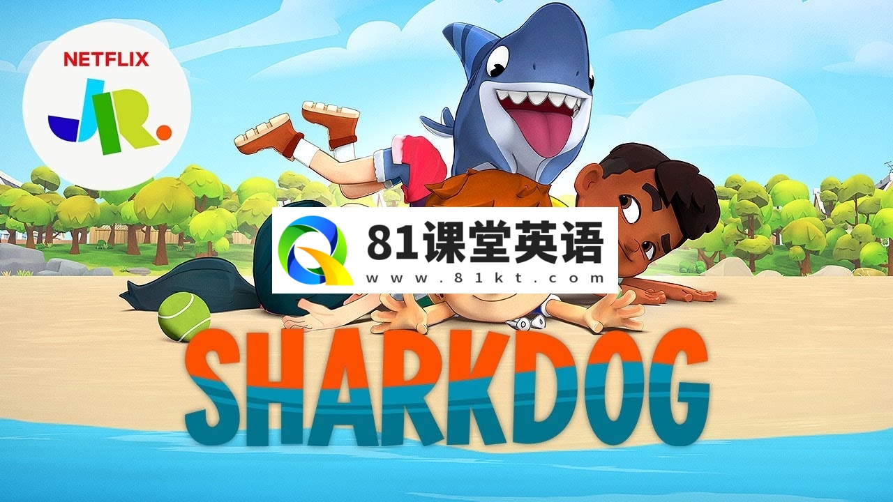 《Sharkdog家有鲨鱼狗》全1-3季共21集，1080P高清英文动画片带中英文字幕，百度网盘下载！-81课堂英语