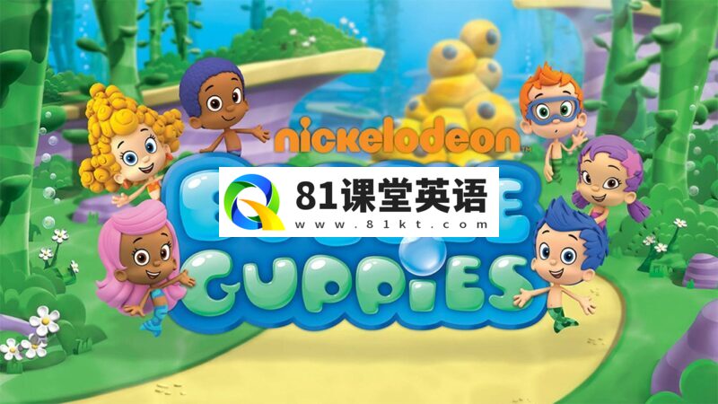 Nick Jr.学龄前英文动画片《Bubble Guppies 泡泡孔雀鱼》全1-6季共121集，高清视频带英文字幕，百度网盘下载！-81课堂英语