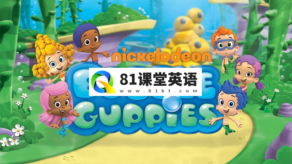 Nick Jr.学龄前英文动画片《Bubble Guppies 泡泡孔雀鱼》全1-6季共121集，高清视频带英文字幕，百度网盘下载！-81课堂英语